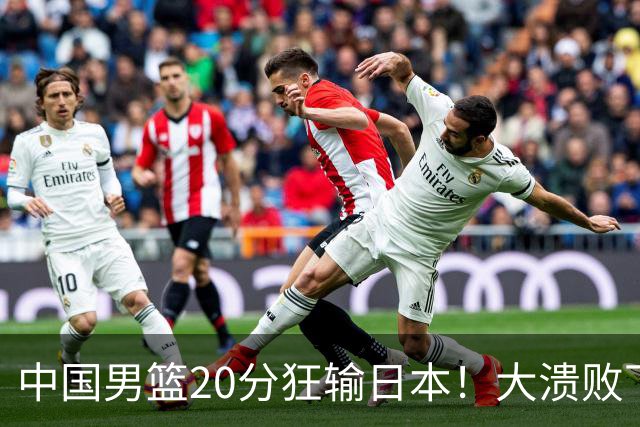 中国男篮20分狂输日本！大溃败下露出四块伤疤！再度崛起必须彻改